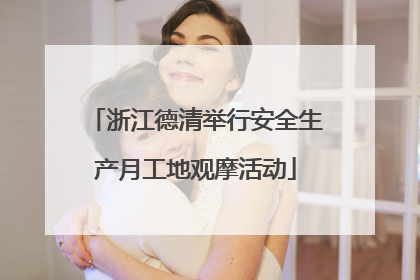浙江德清举行安全生产月工地观摩活动