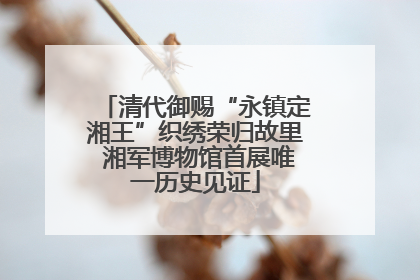 清代御赐“永镇定湘王”织绣荣归故里 湘军博物馆首展唯一历史见证
