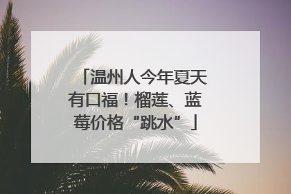 温州人今年夏天有口福！榴莲、蓝莓价格“跳水”