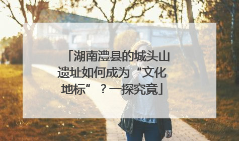 湖南澧县的城头山遗址如何成为“文化地标”？一探究竟