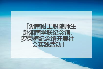 湖南财工职院师生赴湘南学联纪念馆、罗荣桓纪念馆开展社会实践活动