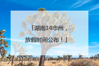 湖南14市州，放假时间公布！