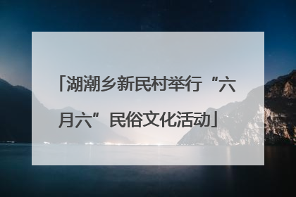 湖潮乡新民村举行“六月六”民俗文化活动