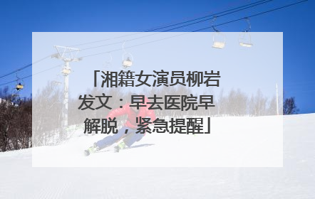 湘籍女演员柳岩发文：早去医院早解脱，紧急提醒