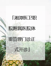 湘潭医卫职院附属医院体重管理门诊正式开诊