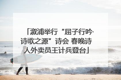 溆浦举行“屈子行吟·诗歌之源”诗会 春晚诗人外卖员王计兵登台