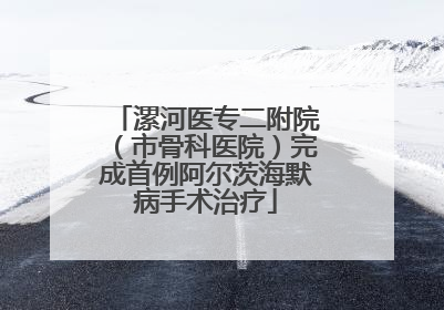 漯河医专二附院（市骨科医院）完成首例阿尔茨海默病手术治疗