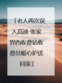 老人两次误入高速 张家界西收费站收费员暖心护送回家