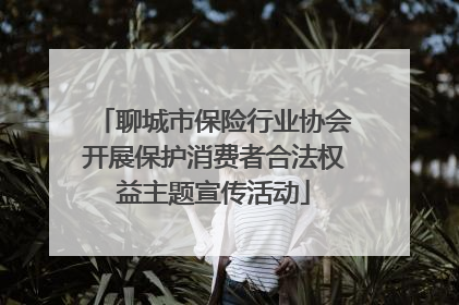 聊城市保险行业协会开展保护消费者合法权益主题宣传活动