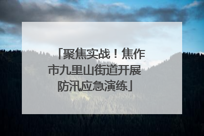 聚焦实战！焦作市九里山街道开展防汛应急演练