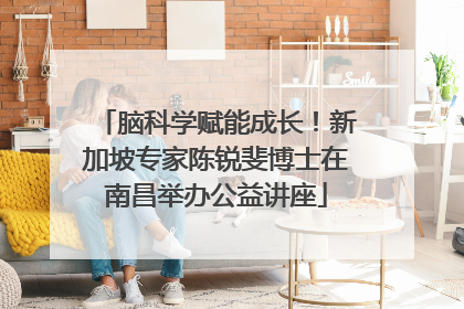 脑科学赋能成长！新加坡专家陈锐斐博士在南昌举办公益讲座