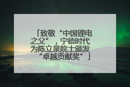 致敬“中国锂电之父”，宁德时代为陈立泉院士颁发“卓越贡献奖”
