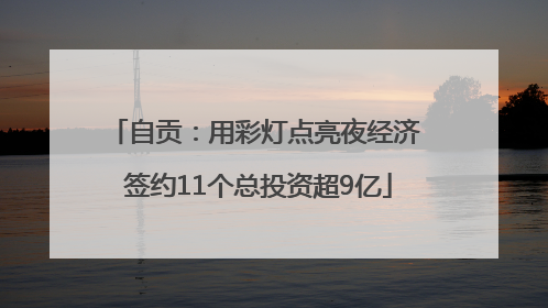 自贡：用彩灯点亮夜经济 签约11个总投资超9亿