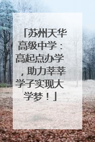 苏州天华高级中学：高起点办学，助力莘莘学子实现大学梦！