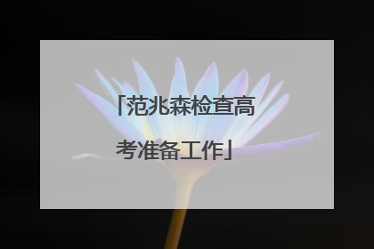 范兆森检查高考准备工作
