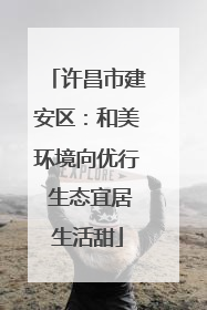 许昌市建安区：和美环境向优行 生态宜居生活甜