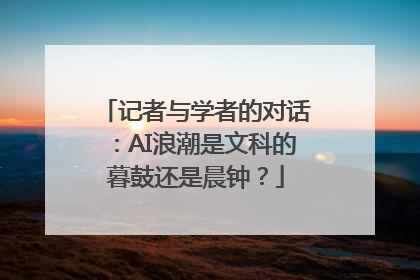 记者与学者的对话：AI浪潮是文科的暮鼓还是晨钟？