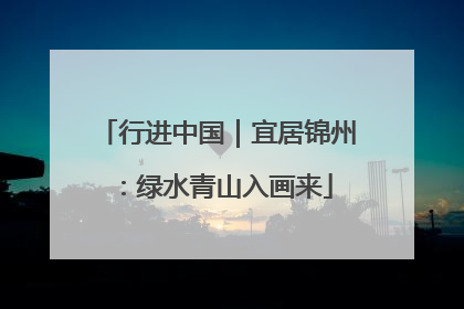 行进中国｜宜居锦州：绿水青山入画来