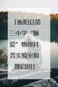 衡阳县第三中学“狮爱”物理科普实验室揭牌启用