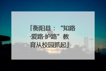 衡阳县：“知路·爱路·护路”教育从校园抓起