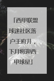 西甲联盟球迷社区落户王府井，下月将迎西甲球星
