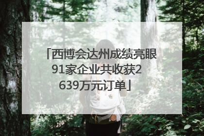 西博会达州成绩亮眼 91家企业共收获2639万元订单