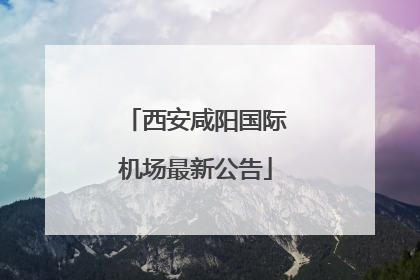 西安咸阳国际机场最新公告
