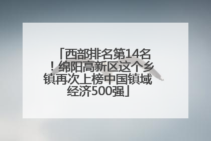 西部排名第14名！绵阳高新区这个乡镇再次上榜中国镇域经济500强