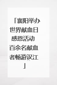 襄阳举办世界献血日感恩活动 百余名献血者畅游汉江