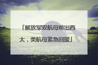 解放军双航母前出西太，美航母紧急回援