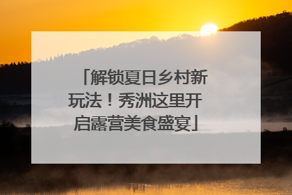 解锁夏日乡村新玩法！秀洲这里开启露营美食盛宴