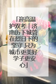 迎高温 护双考｜济南历下城管在烈日下的坚守 只为城市更美好 学子更安心