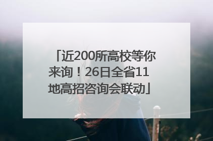 近200所高校等你来询！26日全省11地高招咨询会联动
