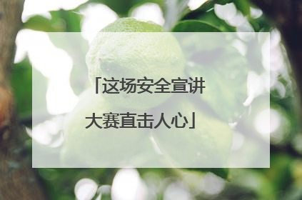这场安全宣讲大赛直击人心