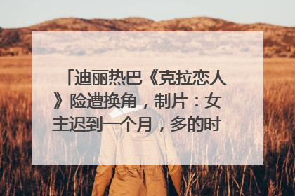 迪丽热巴《克拉恋人》险遭换角，制片：女主迟到一个月，多的时间成就了角色，唐嫣方最新回应！