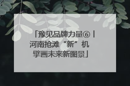豫见品牌力量⑥丨河南抢滩“新”机 擘画未来新图景