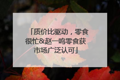 质价比驱动，零食很忙&赵一鸣零食获市场广泛认可