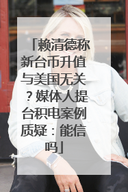 赖清德称新台币升值与美国无关？媒体人提台积电案例质疑：能信吗
