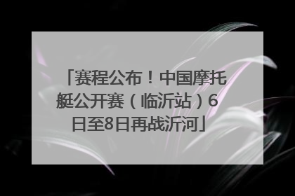 赛程公布！中国摩托艇公开赛（临沂站）6日至8日再战沂河