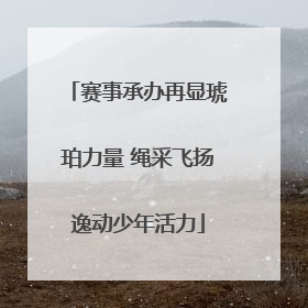 赛事承办再显琥珀力量 绳采飞扬逸动少年活力