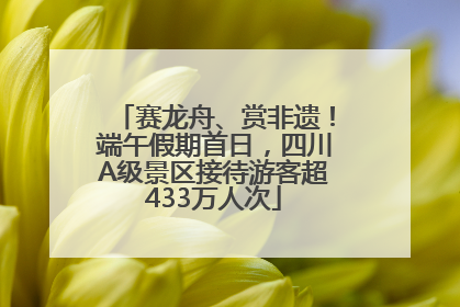 赛龙舟、赏非遗！端午假期首日，四川A级景区接待游客超433万人次