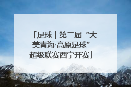 足球｜第二届“大美青海·高原足球”超级联赛西宁开赛