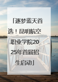 逐梦蓝天首选！昆明航空职业学院2025年首届招生启动
