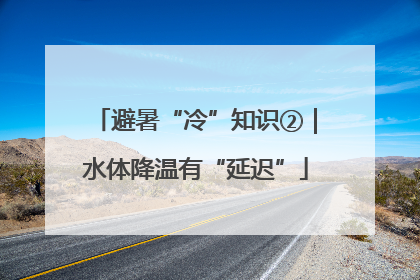 避暑“冷”知识②｜水体降温有“延迟”