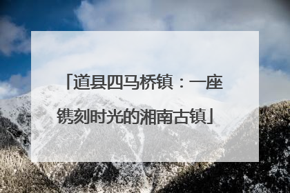 道县四马桥镇：一座镌刻时光的湘南古镇