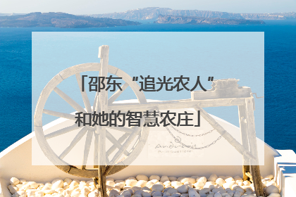 邵东“追光农人”和她的智慧农庄