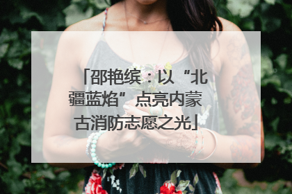 邵艳缤：以“北疆蓝焰”点亮内蒙古消防志愿之光