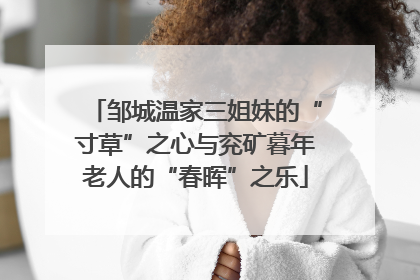 邹城温家三姐妹的“寸草”之心与兖矿暮年老人的“春晖”之乐