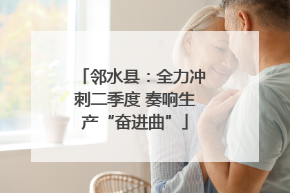 邻水县：全力冲刺二季度 奏响生产“奋进曲”