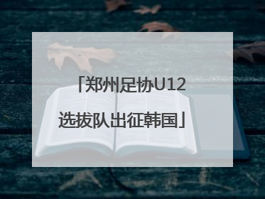 郑州足协U12选拔队出征韩国